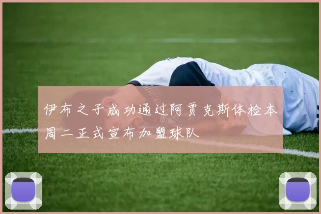伊布之子成功通过阿贾克斯体检本周二正式宣布加盟球队