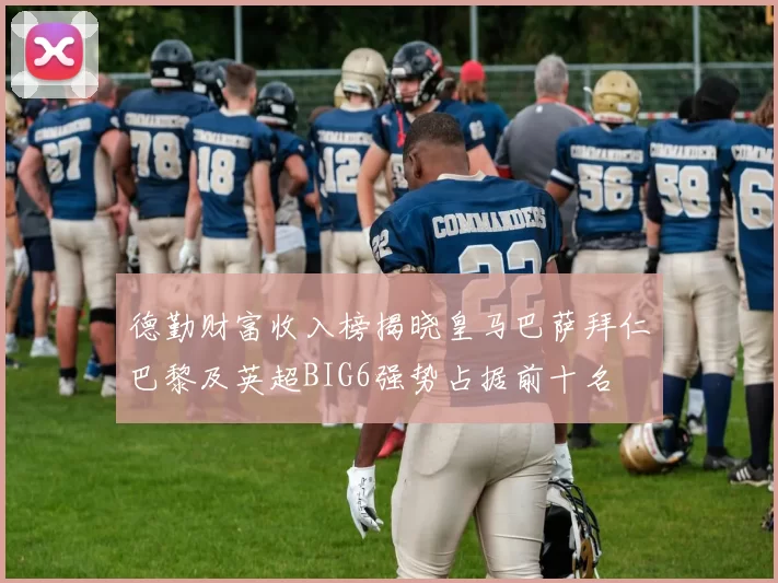 德勤财富收入榜揭晓皇马巴萨拜仁巴黎及英超BIG6强势占据前十名