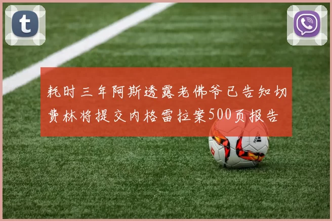 耗时三年阿斯透露老佛爷已告知切费林将提交内格雷拉案500页报告