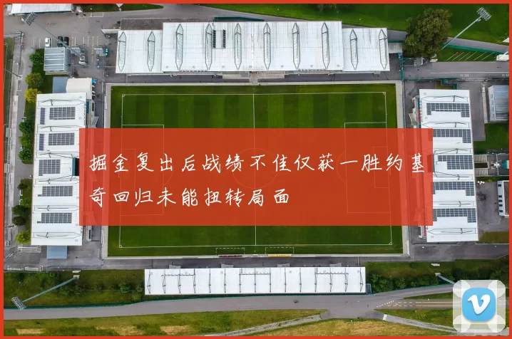 掘金复出后战绩不佳仅获一胜约基奇回归未能扭转局面