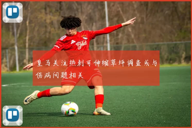 皇马关注热刺可伸缩草坪调查或与伤病问题相关