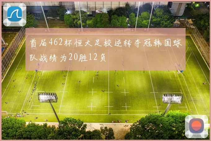 首届462杯恒大足校逆转夺冠韩国球队战绩为20胜12负