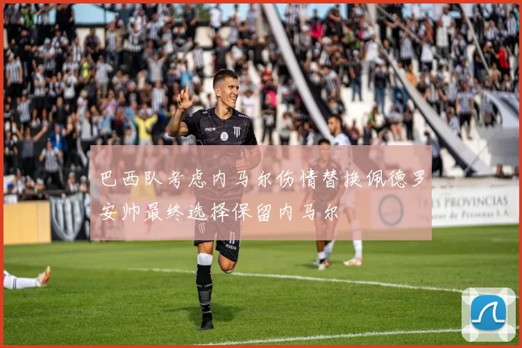 巴西队考虑内马尔伤情替换佩德罗安帅最终选择保留内马尔